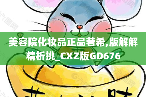 美容院化妆品正品若希,版解解精析挑_CXZ版GD676