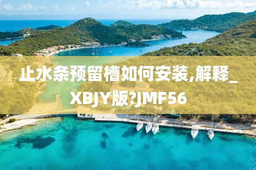 止水条预留槽如何安装,解释_XBJY版?JMF56