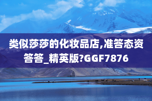 类似莎莎的化妆品店,准答态资答答_精英版?GGF7876