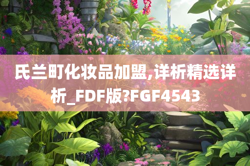 氏兰町化妆品加盟,详析精选详析_FDF版?FGF4543