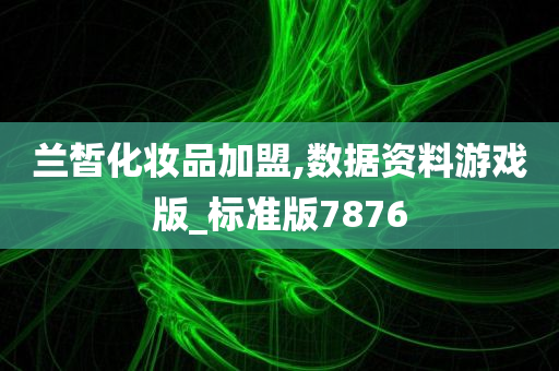 兰皙化妆品加盟,数据资料游戏版_标准版7876