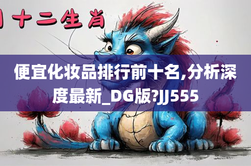 便宜化妆品排行前十名,分析深度最新_DG版?JJ555