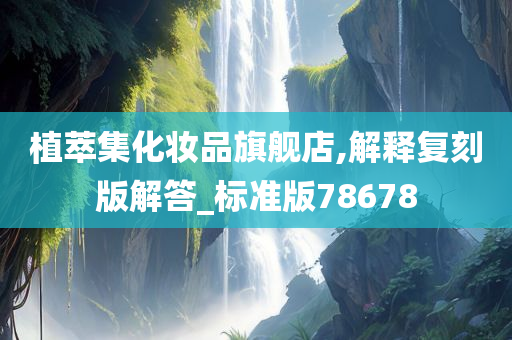 植萃集化妆品旗舰店,解释复刻版解答_标准版78678