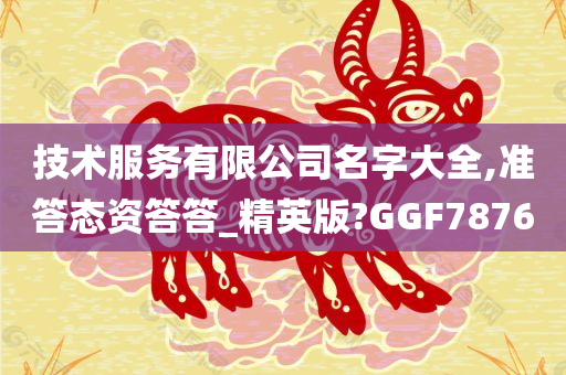 技术服务有限公司名字大全,准答态资答答_精英版?GGF7876