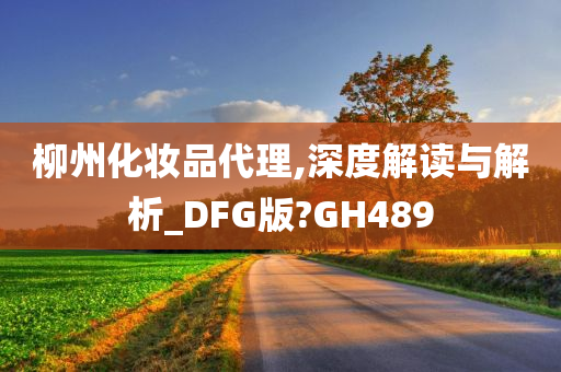 柳州化妆品代理,深度解读与解析_DFG版?GH489