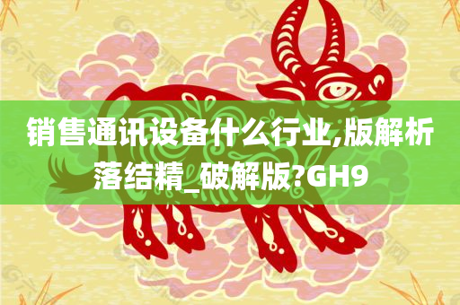 销售通讯设备什么行业,版解析落结精_破解版?GH9