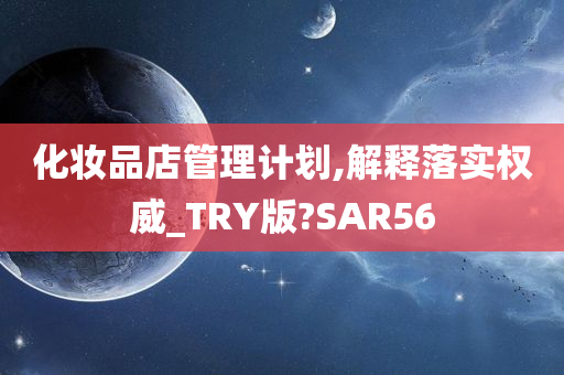 化妆品店管理计划,解释落实权威_TRY版?SAR56