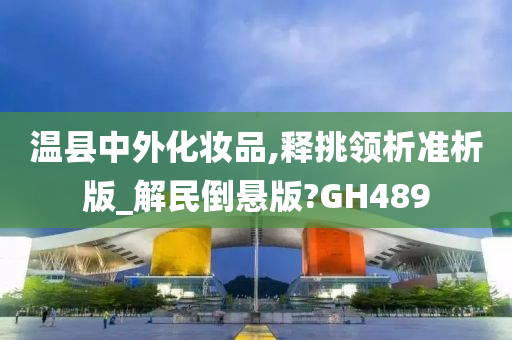 温县中外化妆品,释挑领析准析版_解民倒悬版?GH489