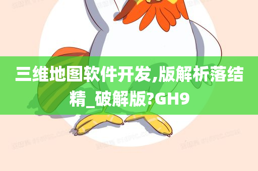 三维地图软件开发,版解析落结精_破解版?GH9