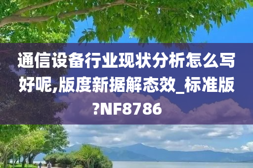 通信设备行业现状分析怎么写好呢,版度新据解态效_标准版?NF8786