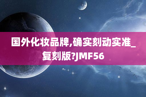 国外化妆品牌,确实刻动实准_复刻版?JMF56