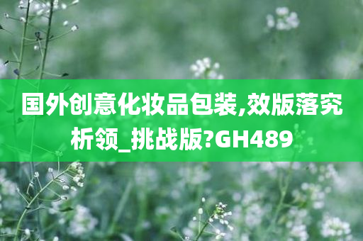 国外创意化妆品包装,效版落究析领_挑战版?GH489