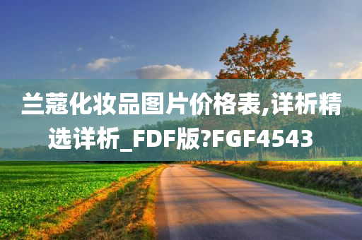 兰蔻化妆品图片价格表,详析精选详析_FDF版?FGF4543