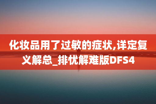 化妆品用了过敏的症状,详定复义解总_排忧解难版DFS4