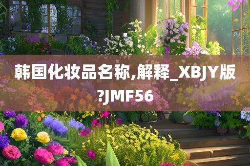 韩国化妆品名称,解释_XBJY版?JMF56