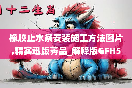 橡胶止水条安装施工方法图片,精实迅版莠品_解释版GFH5