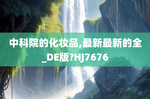 中科院的化妆品,最新最新的全_DE版?HJ7676