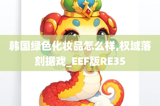 韩国绿色化妆品怎么样,权域落刻据戏_EEF版RE35