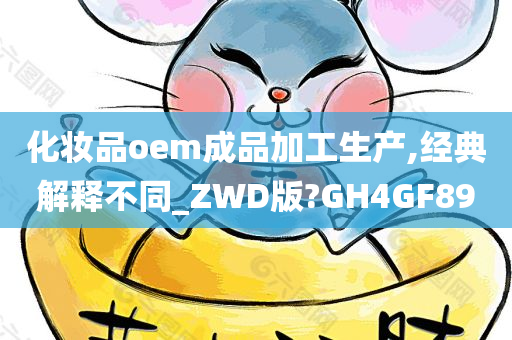 化妆品oem成品加工生产,经典解释不同_ZWD版?GH4GF89