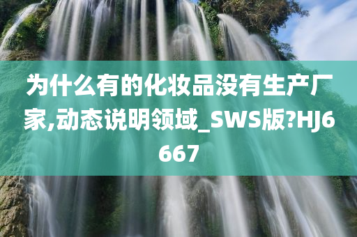 为什么有的化妆品没有生产厂家,动态说明领域_SWS版?HJ6667