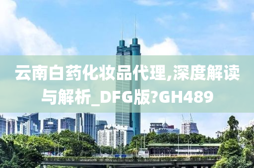 云南白药化妆品代理,深度解读与解析_DFG版?GH489