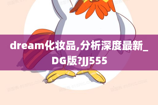 dream化妆品,分析深度最新_DG版?JJ555