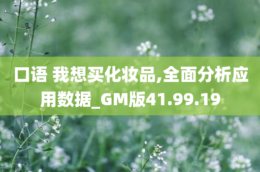 口语 我想买化妆品,全面分析应用数据_GM版41.99.19