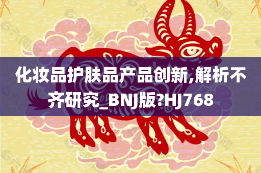 化妆品护肤品产品创新,解析不齐研究_BNJ版?HJ768