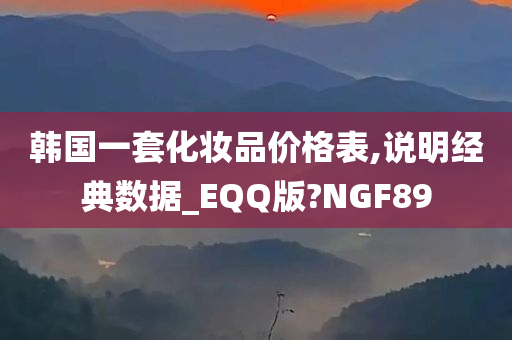 韩国一套化妆品价格表,说明经典数据_EQQ版?NGF89