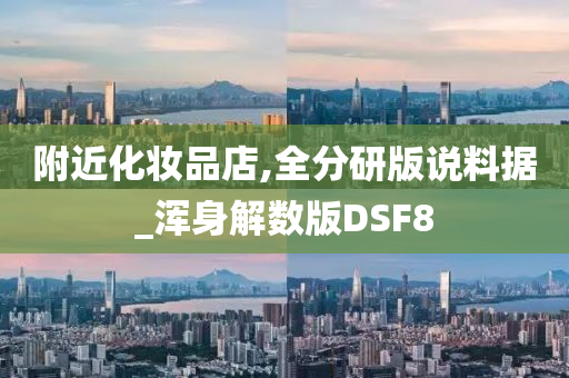 附近化妆品店,全分研版说料据_浑身解数版DSF8