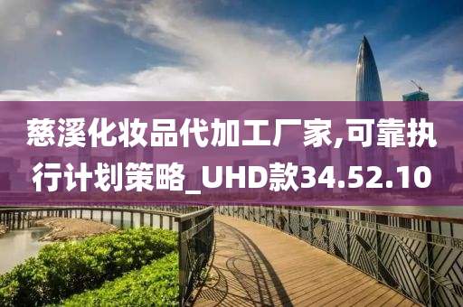 慈溪化妆品代加工厂家,可靠执行计划策略_UHD款34.52.10