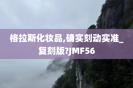 格拉斯化妆品,确实刻动实准_复刻版?JMF56