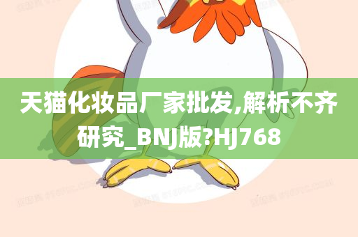 天猫化妆品厂家批发,解析不齐研究_BNJ版?HJ768