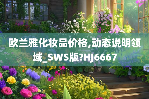 欧兰雅化妆品价格,动态说明领域_SWS版?HJ6667