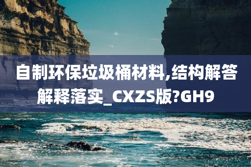 自制环保垃圾桶材料,结构解答解释落实_CXZS版?GH9