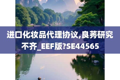 进口化妆品代理协议,良莠研究不齐_EEF版?SE44565