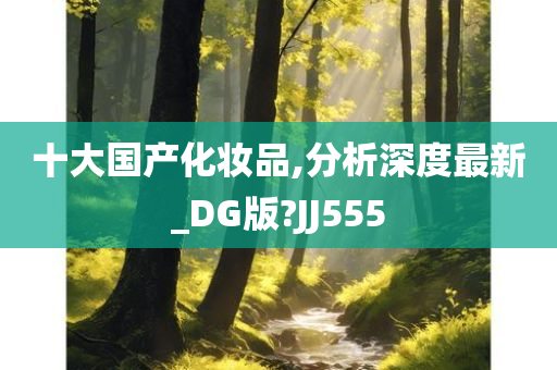 十大国产化妆品,分析深度最新_DG版?JJ555