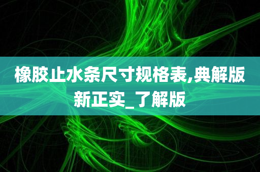 橡胶止水条尺寸规格表,典解版新正实_了解版