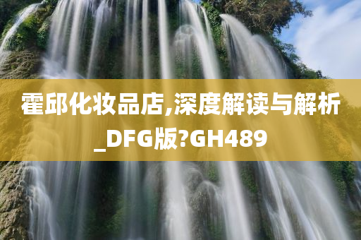 霍邱化妆品店,深度解读与解析_DFG版?GH489