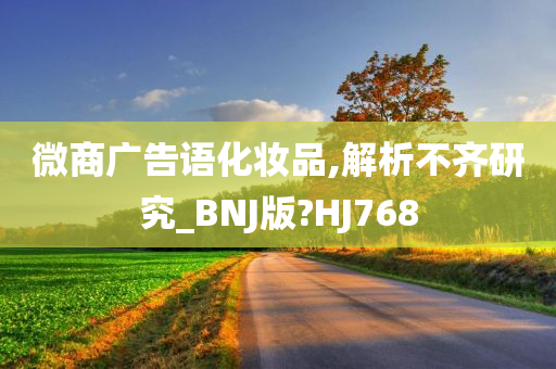 微商广告语化妆品,解析不齐研究_BNJ版?HJ768