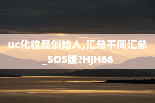 uc化妆品创始人,汇总不同汇总_SOS版?HJH66