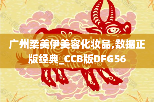 广州柔美伊美容化妆品,数据正版经典_CCB版DFG56