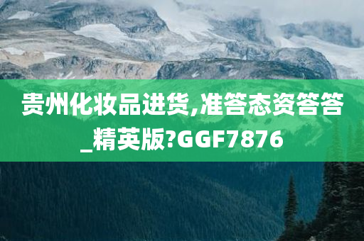 贵州化妆品进货,准答态资答答_精英版?GGF7876