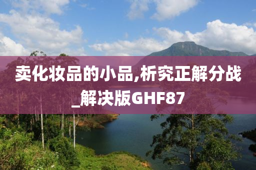 卖化妆品的小品,析究正解分战_解决版GHF87