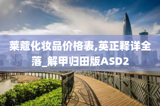 莱蔻化妆品价格表,英正释详全落_解甲归田版ASD2