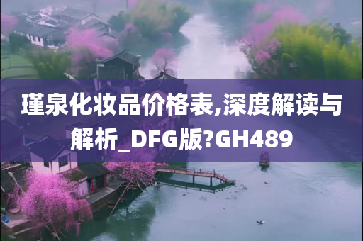 瑾泉化妆品价格表,深度解读与解析_DFG版?GH489