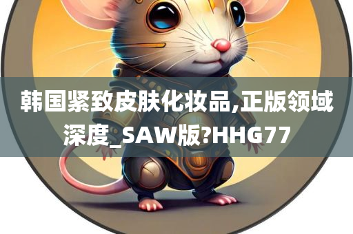 韩国紧致皮肤化妆品,正版领域深度_SAW版?HHG77