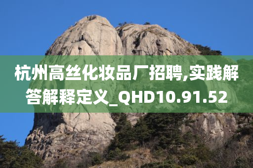 杭州高丝化妆品厂招聘,实践解答解释定义_QHD10.91.52