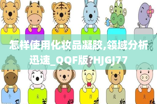 怎样使用化妆品凝胶,领域分析迅速_QQF版?HJGJ77