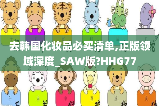 去韩国化妆品必买清单,正版领域深度_SAW版?HHG77